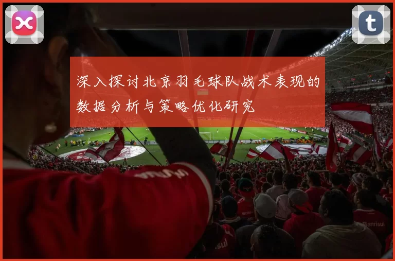深入探讨北京羽毛球队战术表现的数据分析与策略优化研究