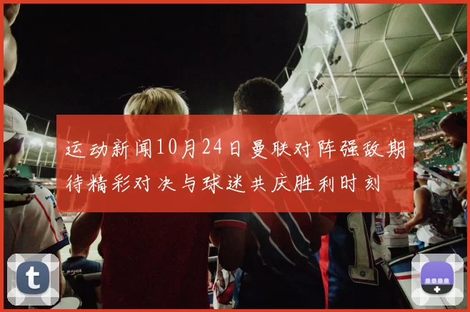 运动新闻10月24日曼联对阵强敌期待精彩对决与球迷共庆胜利时刻