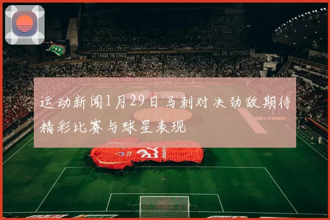 运动新闻1月29日马刺对决劲敌期待精彩比赛与球星表现